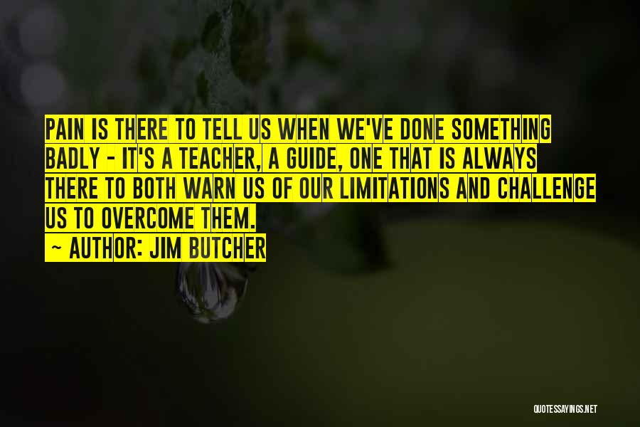 Jim Butcher Quotes: Pain Is There To Tell Us When We've Done Something Badly - It's A Teacher, A Guide, One That Is