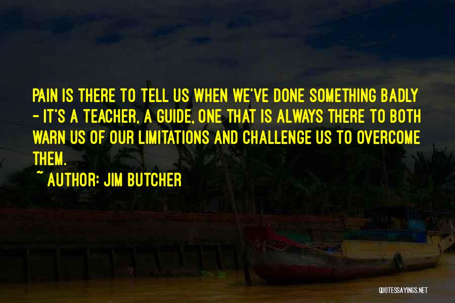 Jim Butcher Quotes: Pain Is There To Tell Us When We've Done Something Badly - It's A Teacher, A Guide, One That Is