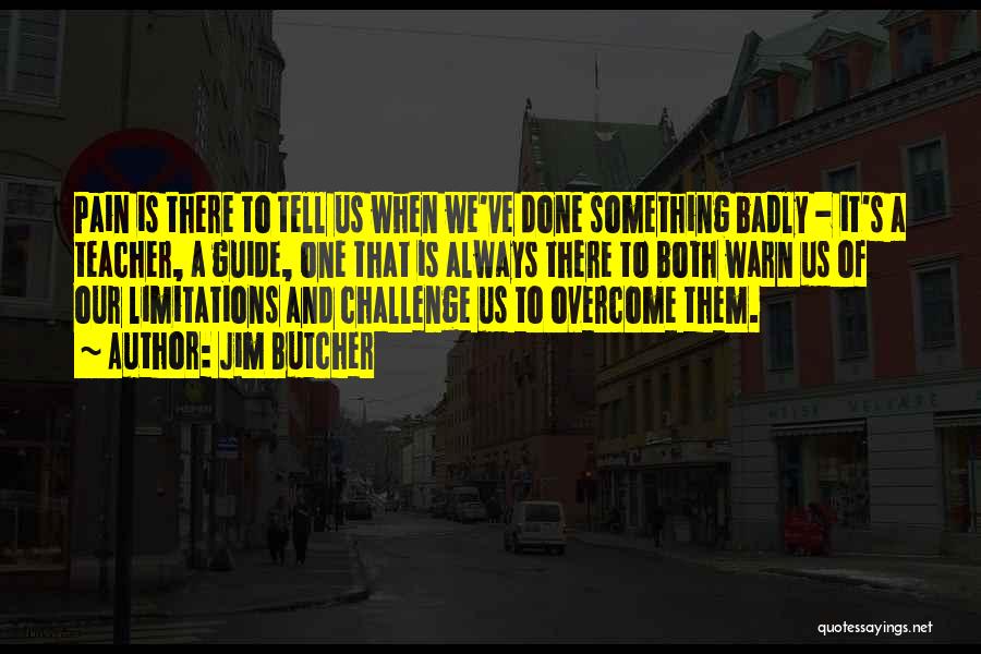 Jim Butcher Quotes: Pain Is There To Tell Us When We've Done Something Badly - It's A Teacher, A Guide, One That Is