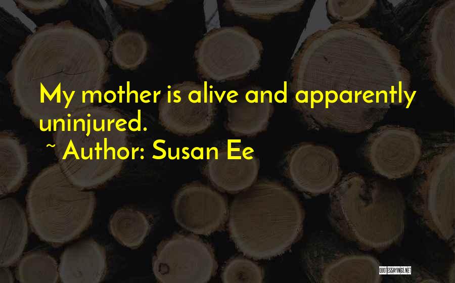 Susan Ee Quotes: My Mother Is Alive And Apparently Uninjured.