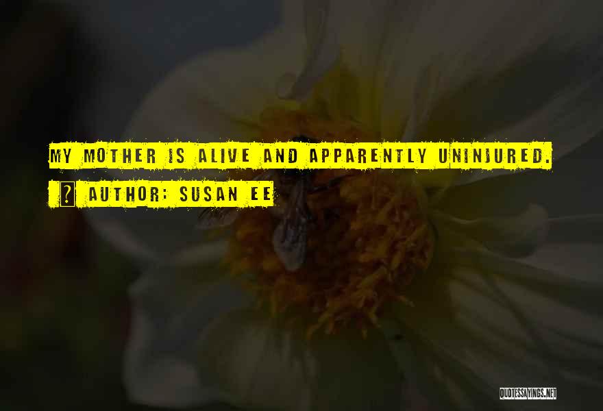 Susan Ee Quotes: My Mother Is Alive And Apparently Uninjured.