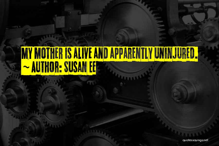 Susan Ee Quotes: My Mother Is Alive And Apparently Uninjured.