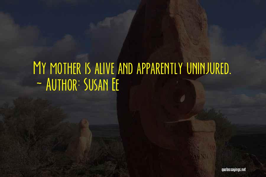 Susan Ee Quotes: My Mother Is Alive And Apparently Uninjured.