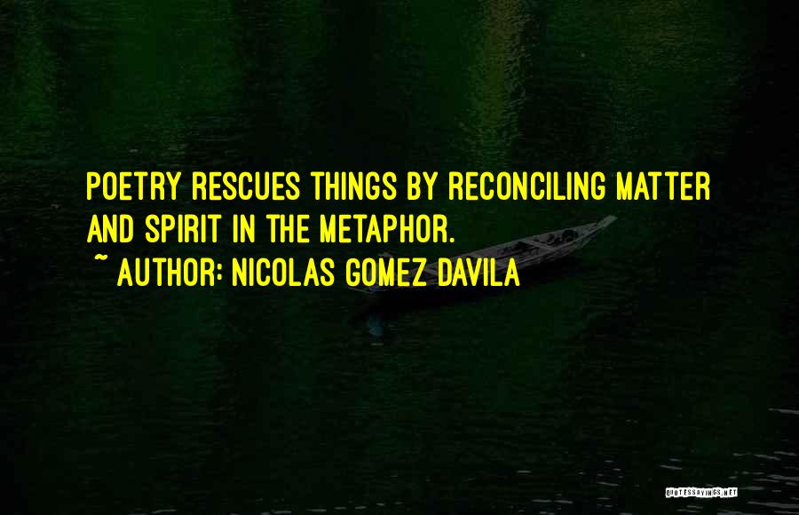 Nicolas Gomez Davila Quotes: Poetry Rescues Things By Reconciling Matter And Spirit In The Metaphor.