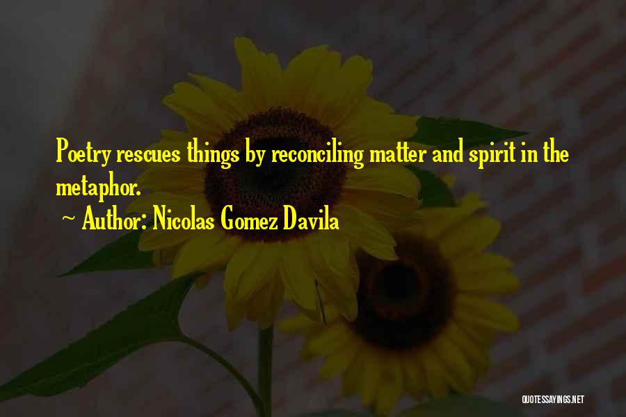 Nicolas Gomez Davila Quotes: Poetry Rescues Things By Reconciling Matter And Spirit In The Metaphor.