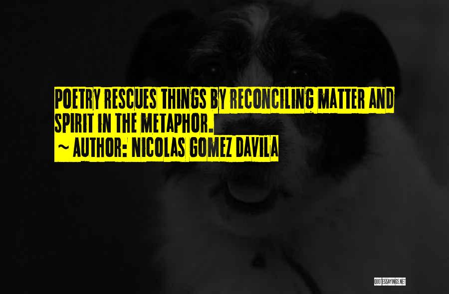 Nicolas Gomez Davila Quotes: Poetry Rescues Things By Reconciling Matter And Spirit In The Metaphor.