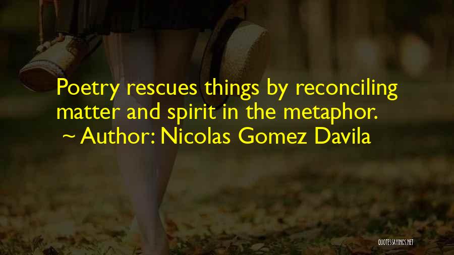 Nicolas Gomez Davila Quotes: Poetry Rescues Things By Reconciling Matter And Spirit In The Metaphor.