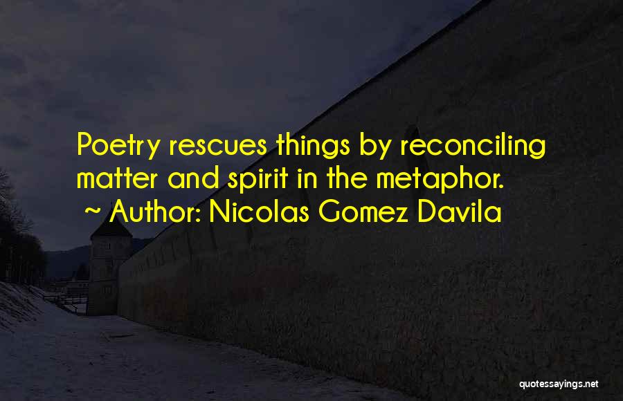 Nicolas Gomez Davila Quotes: Poetry Rescues Things By Reconciling Matter And Spirit In The Metaphor.