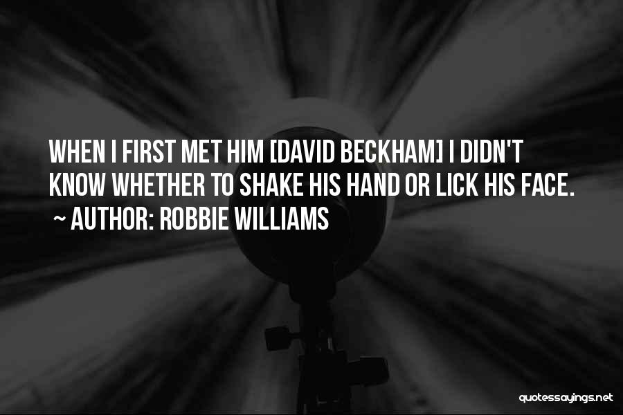 Robbie Williams Quotes: When I First Met Him [david Beckham] I Didn't Know Whether To Shake His Hand Or Lick His Face.