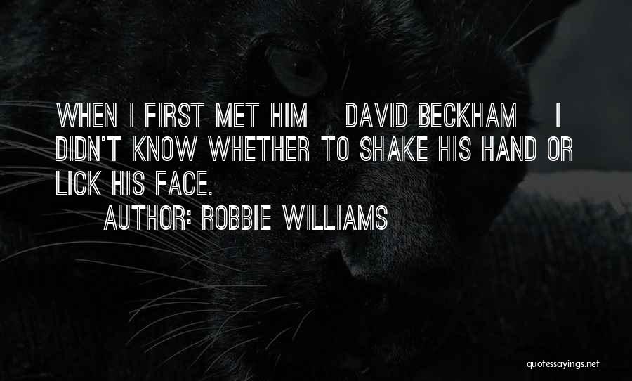Robbie Williams Quotes: When I First Met Him [david Beckham] I Didn't Know Whether To Shake His Hand Or Lick His Face.