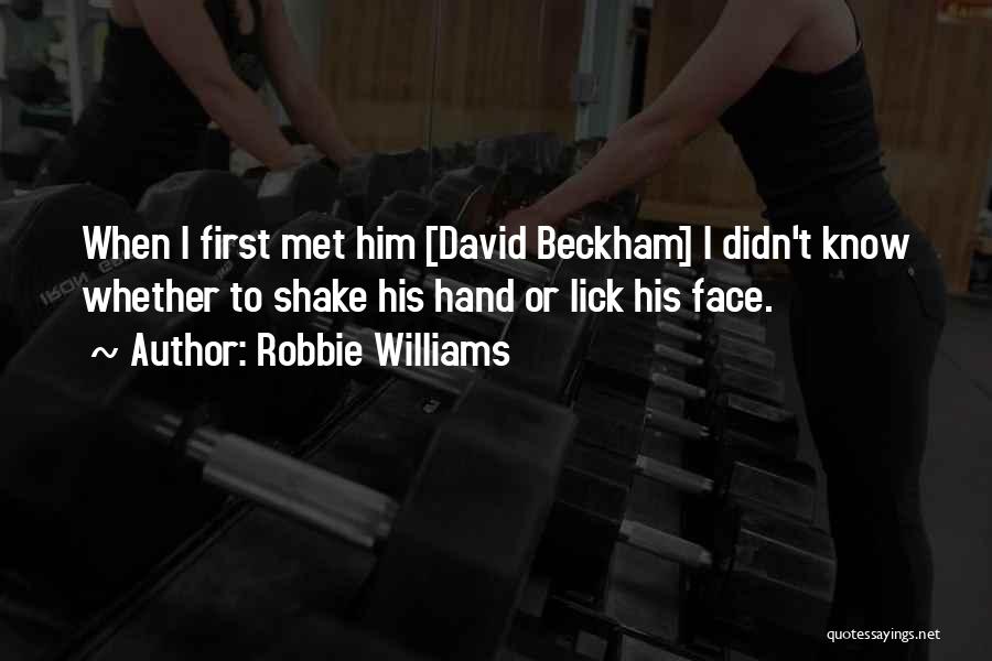 Robbie Williams Quotes: When I First Met Him [david Beckham] I Didn't Know Whether To Shake His Hand Or Lick His Face.