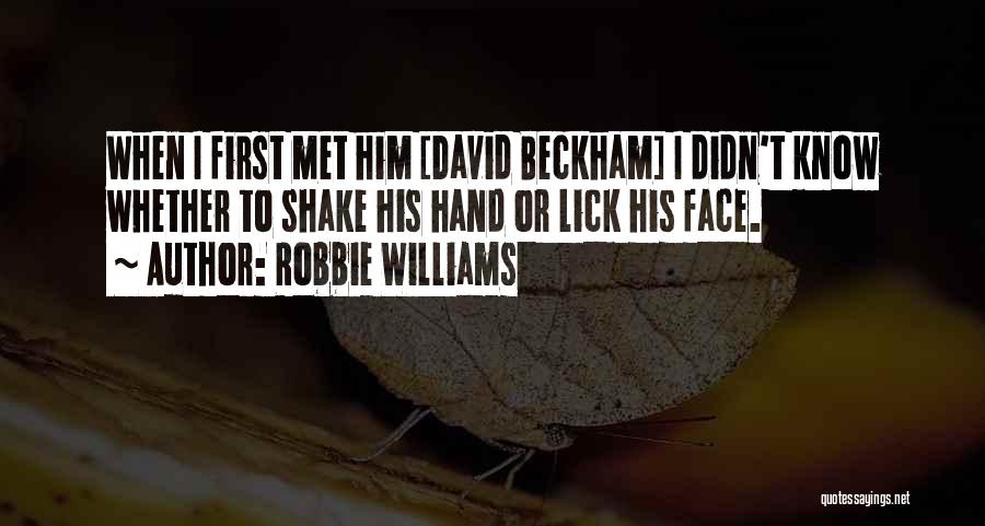 Robbie Williams Quotes: When I First Met Him [david Beckham] I Didn't Know Whether To Shake His Hand Or Lick His Face.