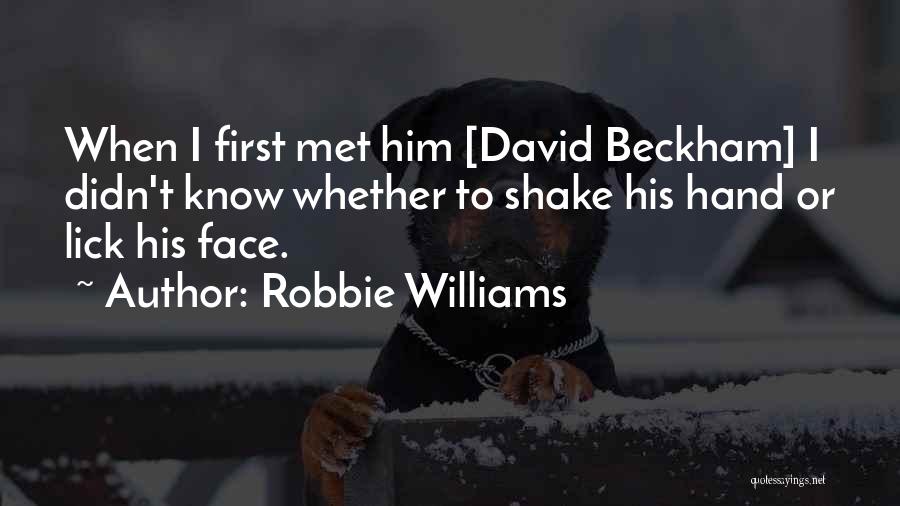 Robbie Williams Quotes: When I First Met Him [david Beckham] I Didn't Know Whether To Shake His Hand Or Lick His Face.