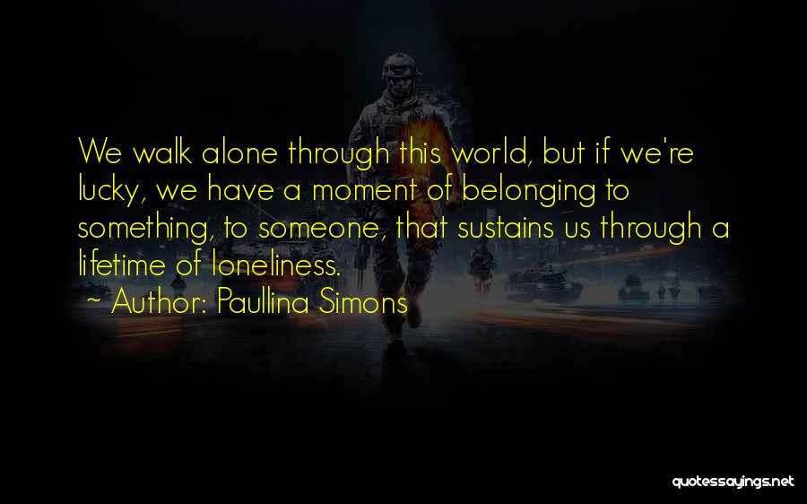 Paullina Simons Quotes: We Walk Alone Through This World, But If We're Lucky, We Have A Moment Of Belonging To Something, To Someone,