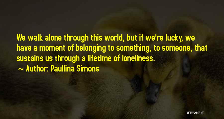 Paullina Simons Quotes: We Walk Alone Through This World, But If We're Lucky, We Have A Moment Of Belonging To Something, To Someone,
