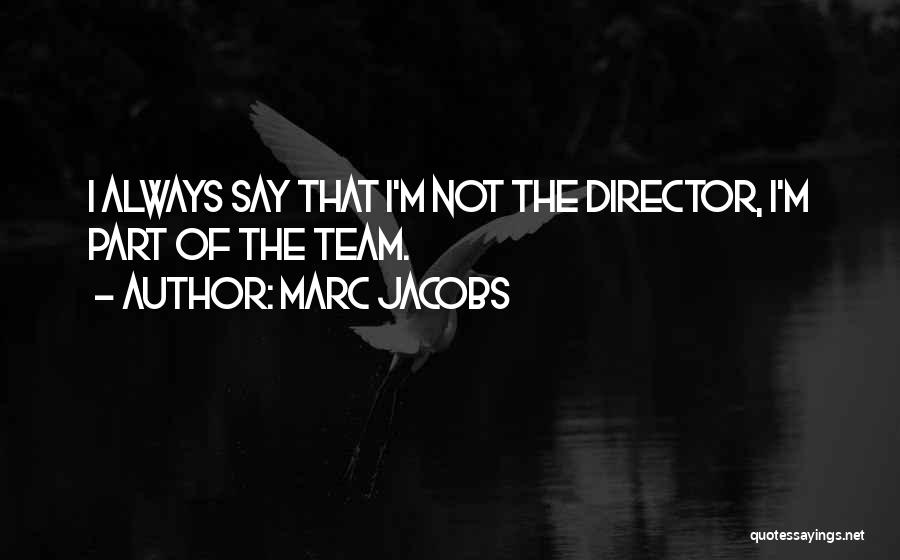 Marc Jacobs Quotes: I Always Say That I'm Not The Director, I'm Part Of The Team.