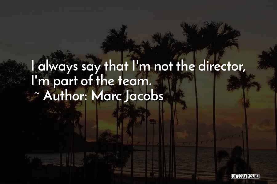 Marc Jacobs Quotes: I Always Say That I'm Not The Director, I'm Part Of The Team.