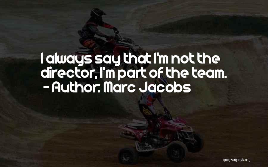 Marc Jacobs Quotes: I Always Say That I'm Not The Director, I'm Part Of The Team.