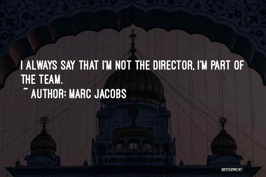Marc Jacobs Quotes: I Always Say That I'm Not The Director, I'm Part Of The Team.