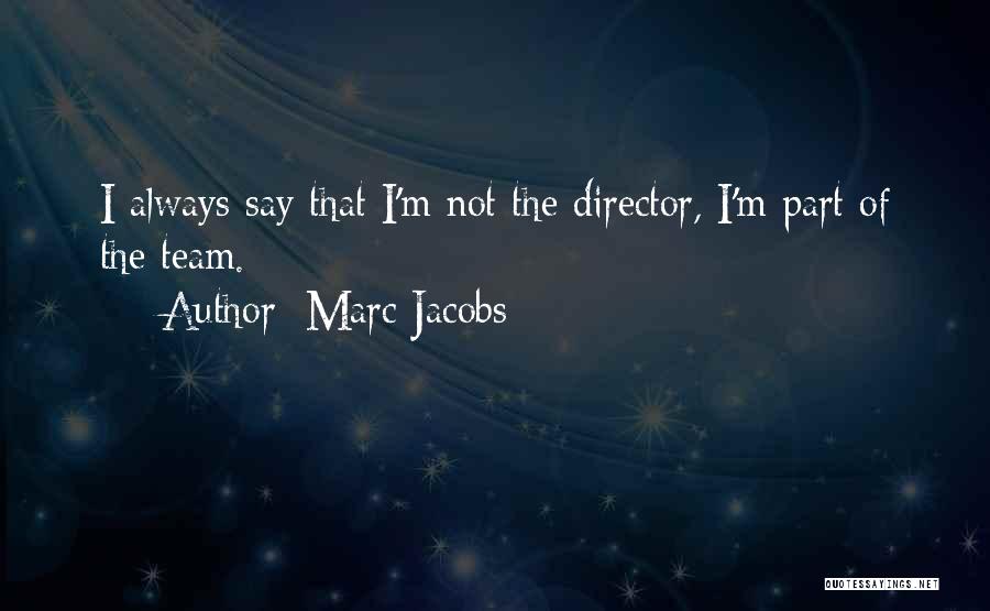 Marc Jacobs Quotes: I Always Say That I'm Not The Director, I'm Part Of The Team.