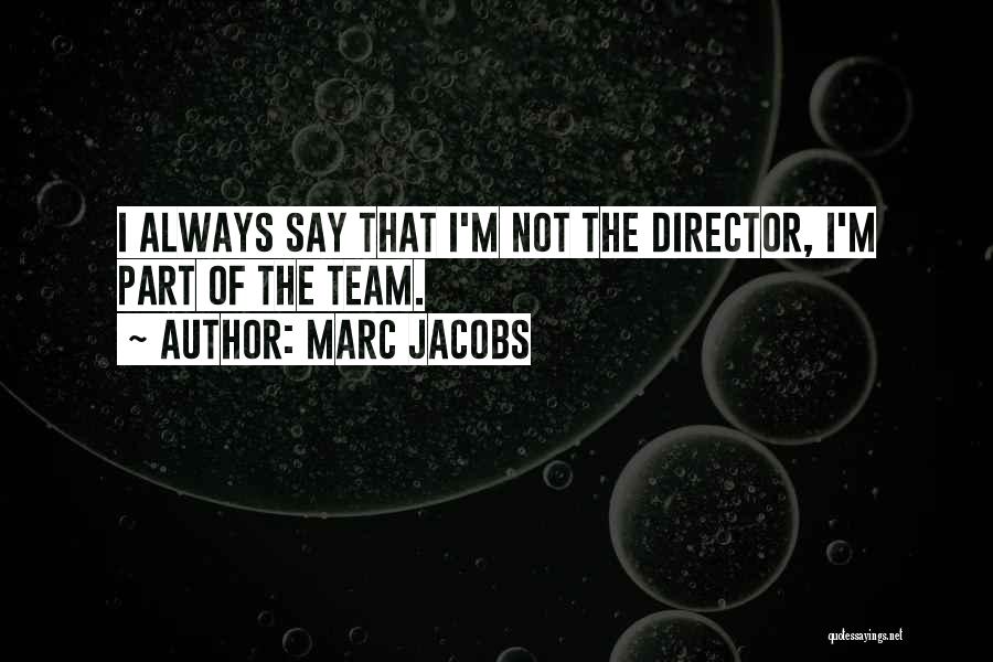 Marc Jacobs Quotes: I Always Say That I'm Not The Director, I'm Part Of The Team.