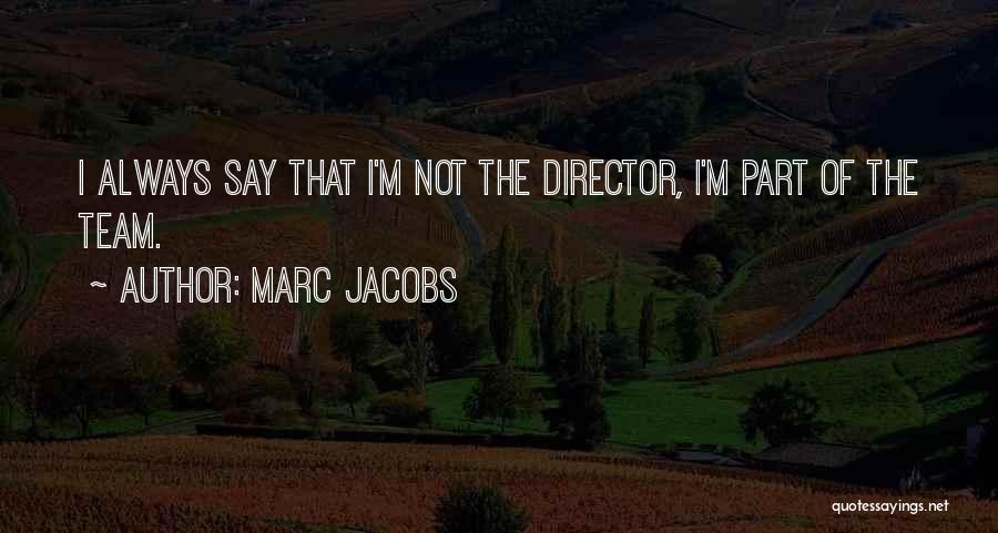 Marc Jacobs Quotes: I Always Say That I'm Not The Director, I'm Part Of The Team.