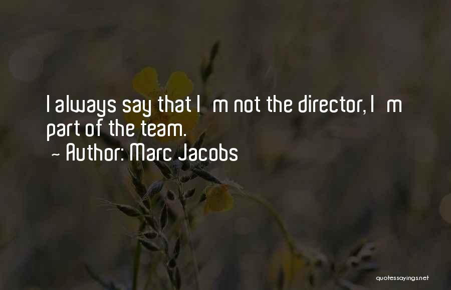 Marc Jacobs Quotes: I Always Say That I'm Not The Director, I'm Part Of The Team.