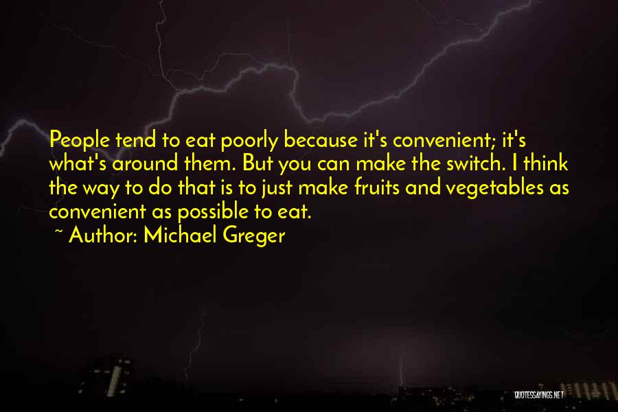 Michael Greger Quotes: People Tend To Eat Poorly Because It's Convenient; It's What's Around Them. But You Can Make The Switch. I Think