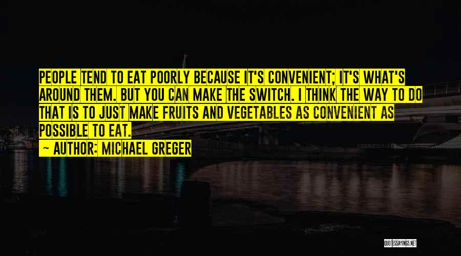 Michael Greger Quotes: People Tend To Eat Poorly Because It's Convenient; It's What's Around Them. But You Can Make The Switch. I Think