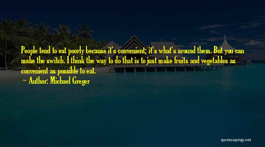 Michael Greger Quotes: People Tend To Eat Poorly Because It's Convenient; It's What's Around Them. But You Can Make The Switch. I Think