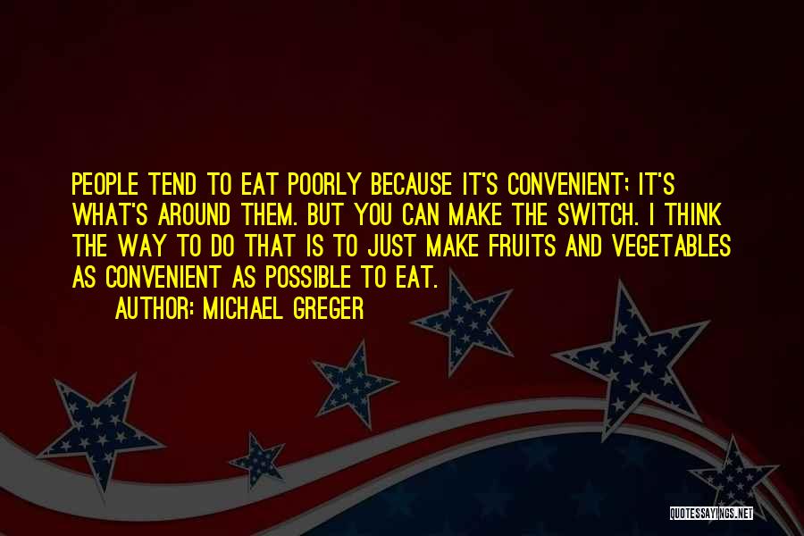 Michael Greger Quotes: People Tend To Eat Poorly Because It's Convenient; It's What's Around Them. But You Can Make The Switch. I Think