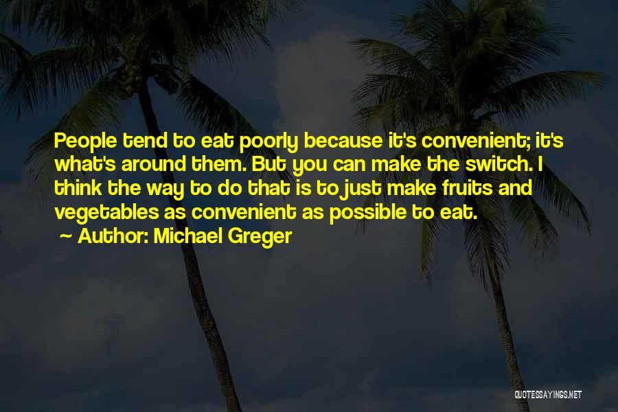 Michael Greger Quotes: People Tend To Eat Poorly Because It's Convenient; It's What's Around Them. But You Can Make The Switch. I Think