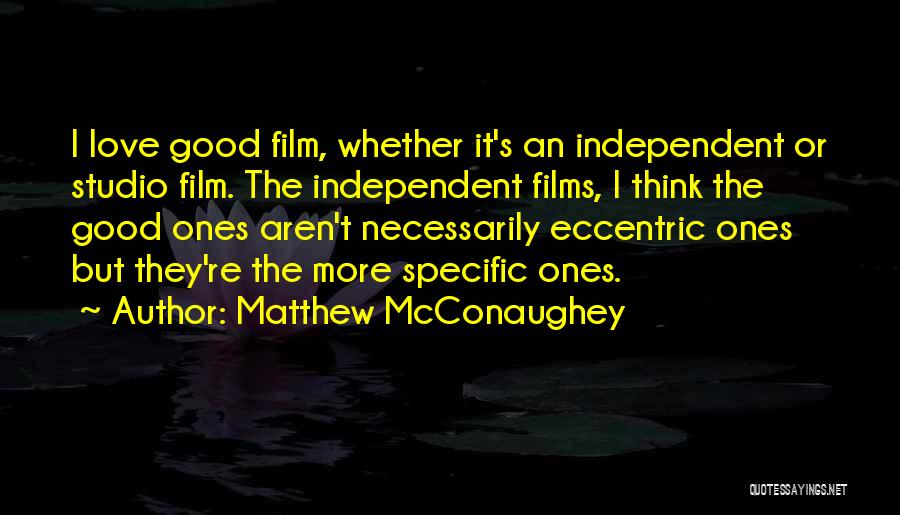 Matthew McConaughey Quotes: I Love Good Film, Whether It's An Independent Or Studio Film. The Independent Films, I Think The Good Ones Aren't