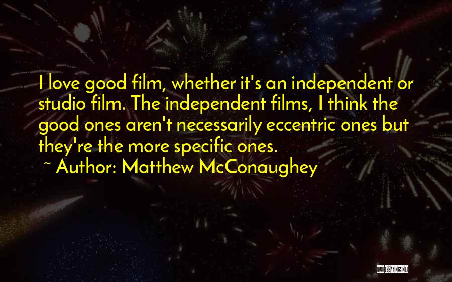 Matthew McConaughey Quotes: I Love Good Film, Whether It's An Independent Or Studio Film. The Independent Films, I Think The Good Ones Aren't