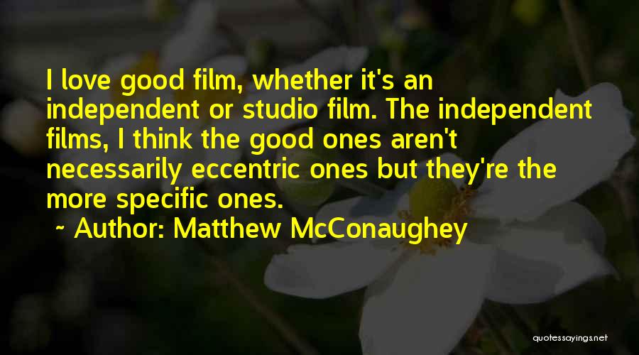 Matthew McConaughey Quotes: I Love Good Film, Whether It's An Independent Or Studio Film. The Independent Films, I Think The Good Ones Aren't