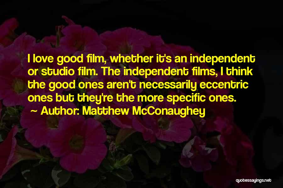 Matthew McConaughey Quotes: I Love Good Film, Whether It's An Independent Or Studio Film. The Independent Films, I Think The Good Ones Aren't