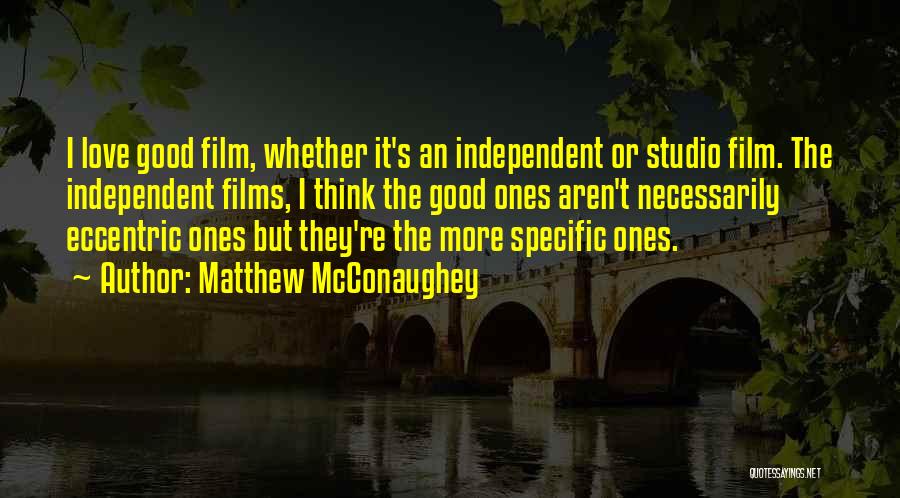 Matthew McConaughey Quotes: I Love Good Film, Whether It's An Independent Or Studio Film. The Independent Films, I Think The Good Ones Aren't