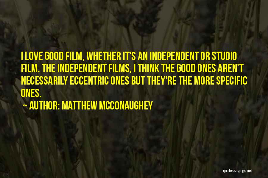Matthew McConaughey Quotes: I Love Good Film, Whether It's An Independent Or Studio Film. The Independent Films, I Think The Good Ones Aren't