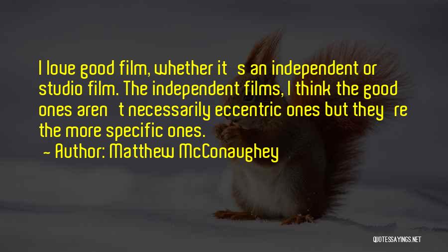 Matthew McConaughey Quotes: I Love Good Film, Whether It's An Independent Or Studio Film. The Independent Films, I Think The Good Ones Aren't