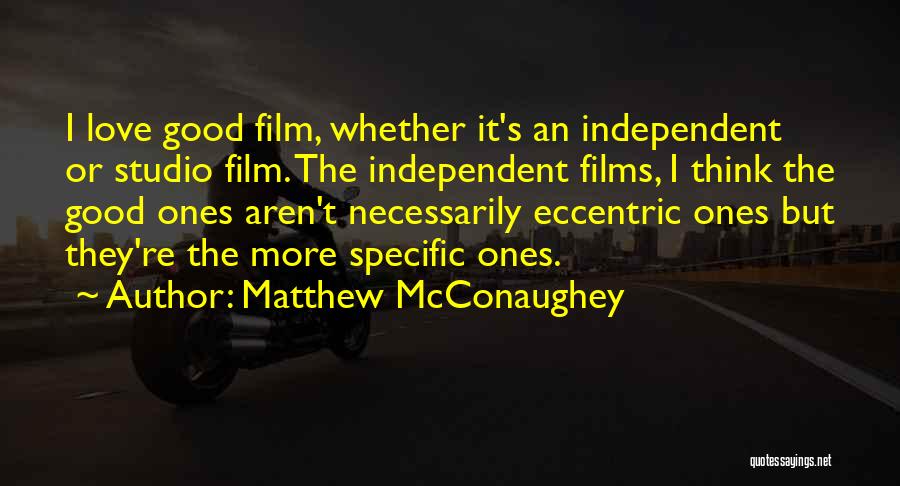 Matthew McConaughey Quotes: I Love Good Film, Whether It's An Independent Or Studio Film. The Independent Films, I Think The Good Ones Aren't