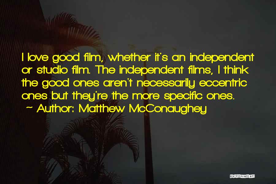 Matthew McConaughey Quotes: I Love Good Film, Whether It's An Independent Or Studio Film. The Independent Films, I Think The Good Ones Aren't