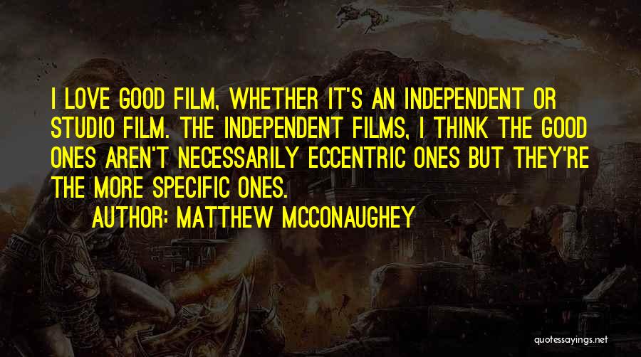 Matthew McConaughey Quotes: I Love Good Film, Whether It's An Independent Or Studio Film. The Independent Films, I Think The Good Ones Aren't
