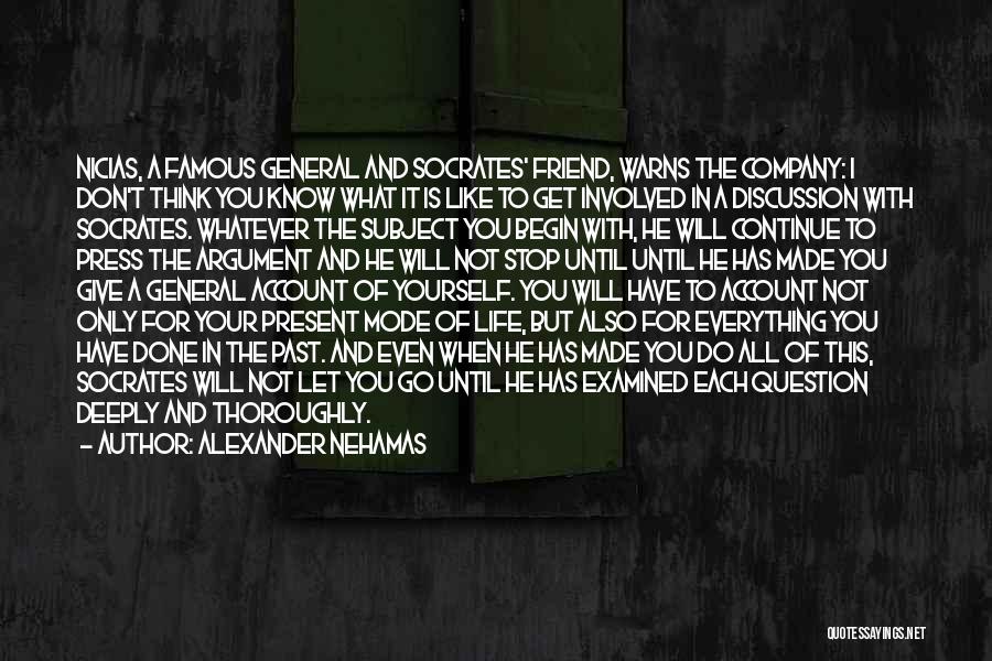 Alexander Nehamas Quotes: Nicias, A Famous General And Socrates' Friend, Warns The Company: I Don't Think You Know What It Is Like To