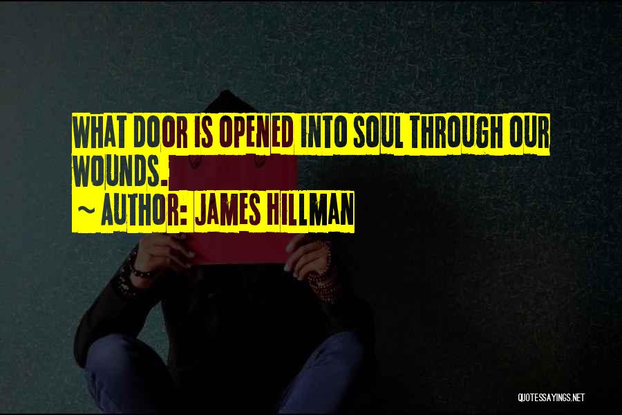 James Hillman Quotes: What Door Is Opened Into Soul Through Our Wounds.