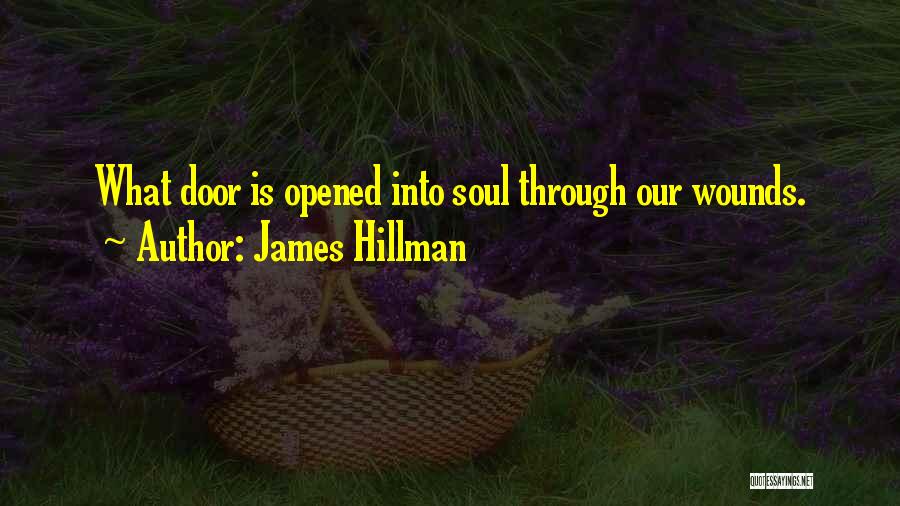 James Hillman Quotes: What Door Is Opened Into Soul Through Our Wounds.