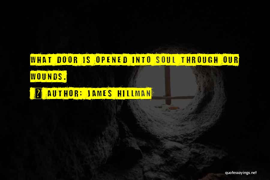 James Hillman Quotes: What Door Is Opened Into Soul Through Our Wounds.