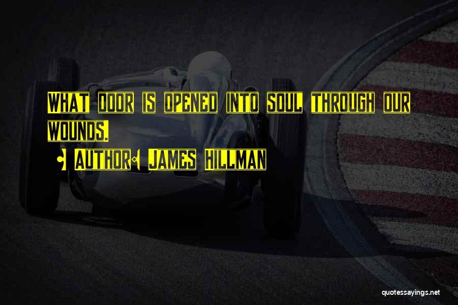 James Hillman Quotes: What Door Is Opened Into Soul Through Our Wounds.