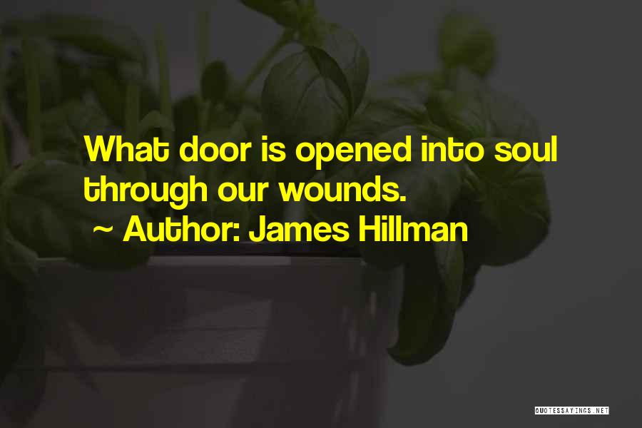 James Hillman Quotes: What Door Is Opened Into Soul Through Our Wounds.
