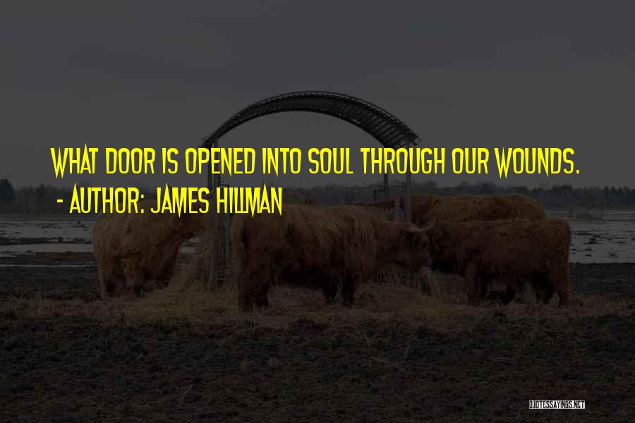 James Hillman Quotes: What Door Is Opened Into Soul Through Our Wounds.