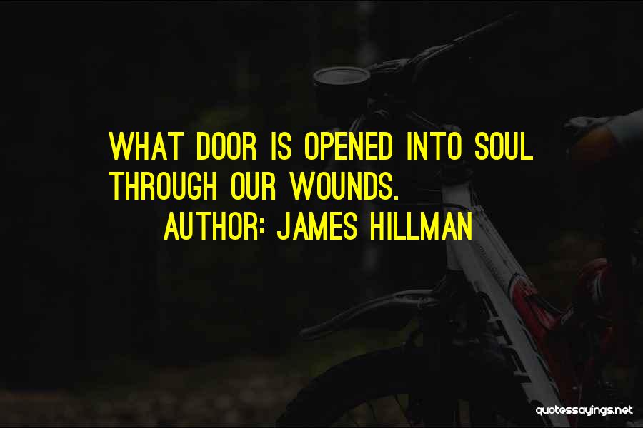 James Hillman Quotes: What Door Is Opened Into Soul Through Our Wounds.